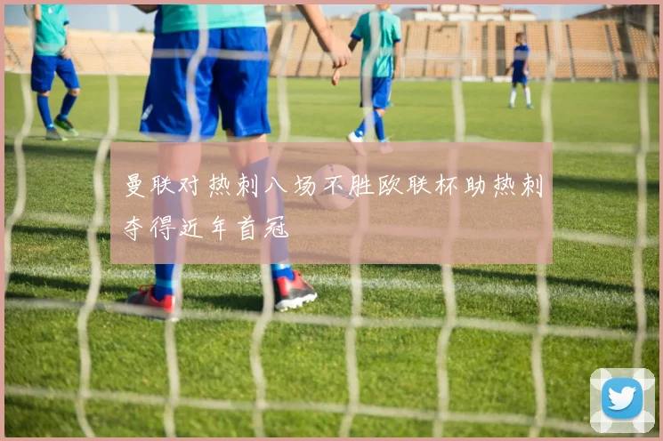 曼联对热刺八场不胜欧联杯助热刺夺得近年首冠