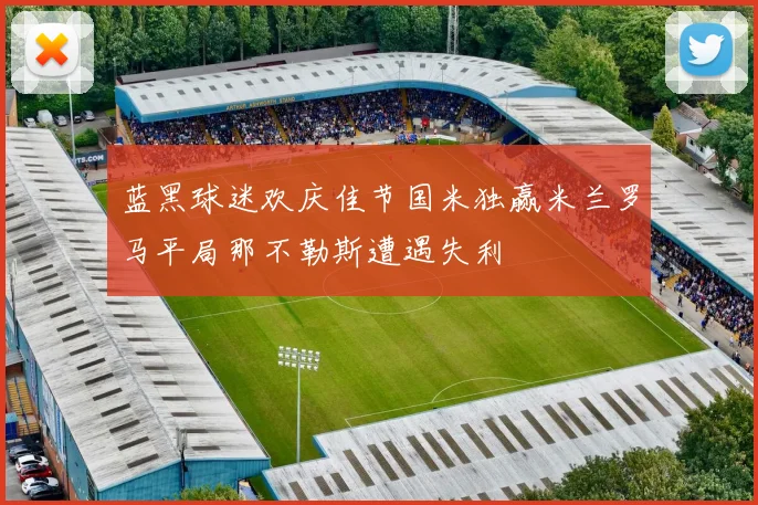 蓝黑球迷欢庆佳节国米独赢米兰罗马平局那不勒斯遭遇失利