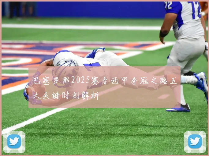 巴塞罗那2025赛季西甲夺冠之路五大关键时刻解析