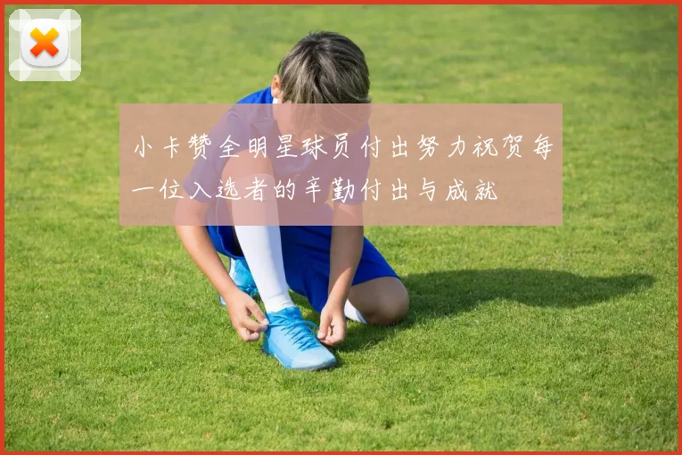 小卡赞全明星球员付出努力祝贺每一位入选者的辛勤付出与成就