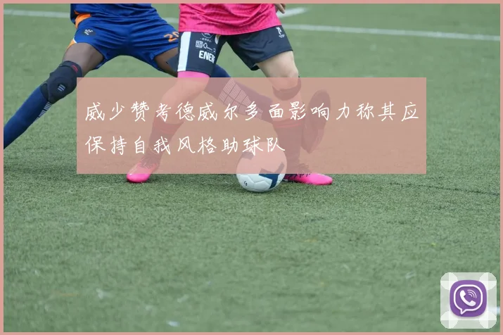 威少赞考德威尔多面影响力称其应保持自我风格助球队