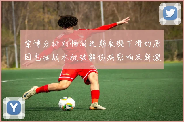 索博分析利物浦近期表现下滑的原因包括战术被破解伤病影响及新援适应期