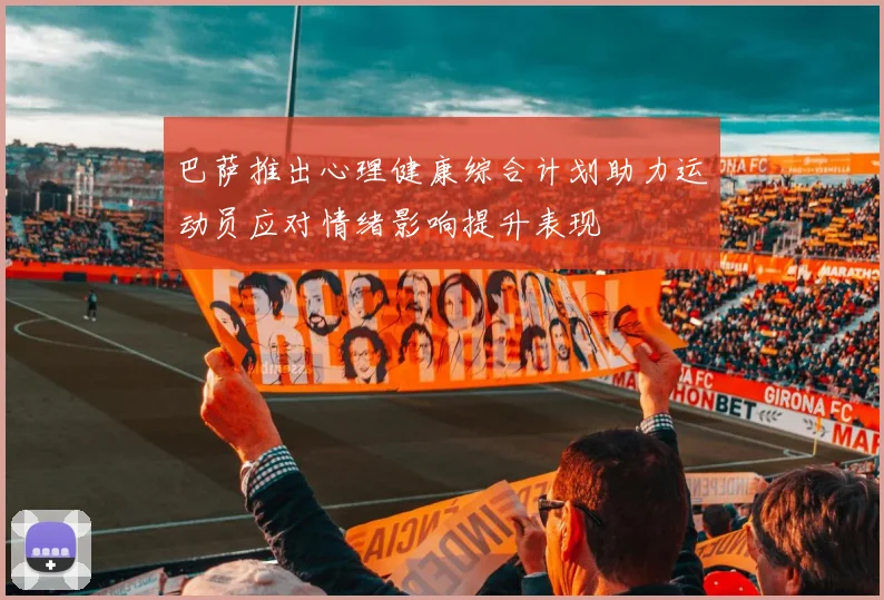 巴萨推出心理健康综合计划助力运动员应对情绪影响提升表现
