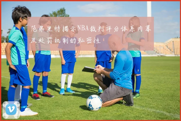 范弗里特揭示NBA裁判评分体系内幕及处罚机制的私密性