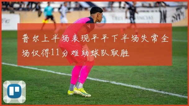 普尔上半场表现平平下半场失常全场仅得11分难助球队取胜